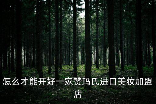 怎么才能开好一家赞玛氏进口美妆加盟店