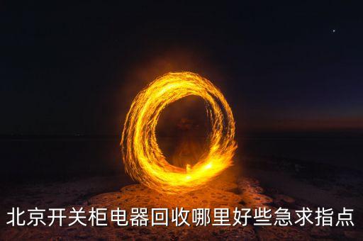 北京开关柜电器回收哪里好些急求指点