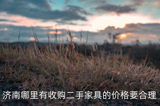 济南哪里有收购二手家具的价格要合理