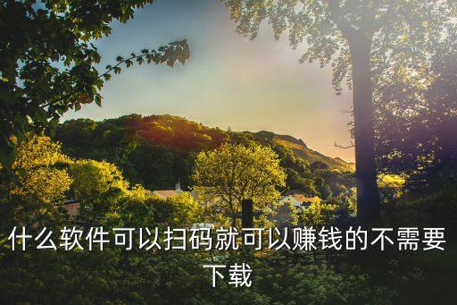 什么软件可以扫码就可以赚钱的不需要下载