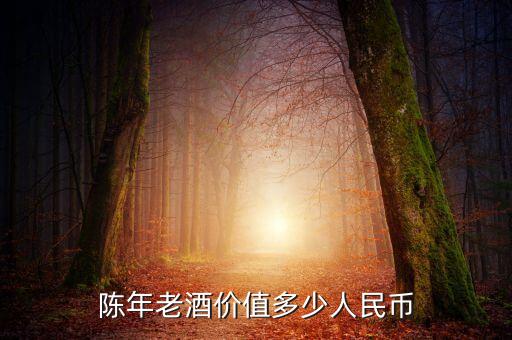 陈年老酒价值多少人民币
