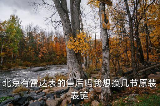 北京有雷达表的售后吗我想换几节原装表链