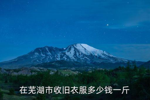 在芜湖市收旧衣服多少钱一斤