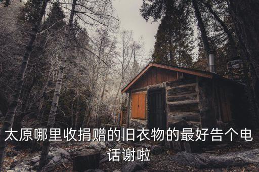 太原哪里收捐赠的旧衣物的最好告个电话谢啦