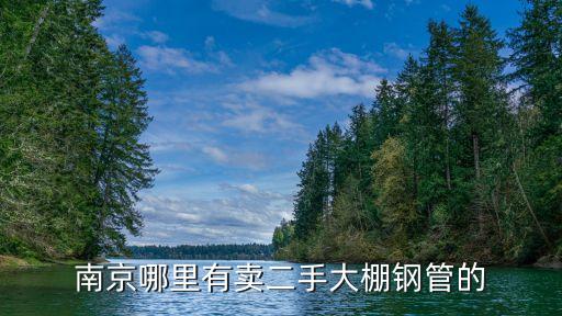 南京哪里有卖二手大棚钢管的