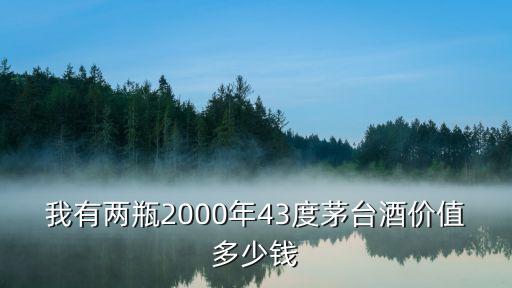 我有两瓶2000年43度茅台酒价值多少钱