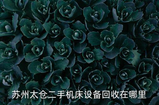 旧机械设备回收公司苏州有哪些，苏州二手建筑机械市场在那里