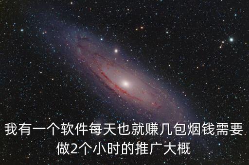 我有一个软件每天也就赚几包烟钱需要做2个小时的推广大概