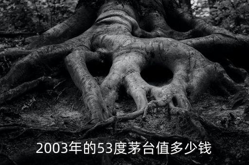 2003年的53度茅台值多少钱