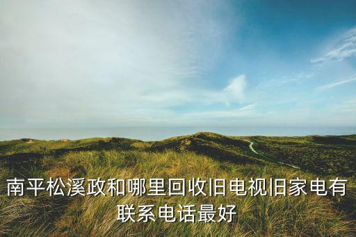 南平松溪政和哪里回收旧电视旧家电有联系电话最好