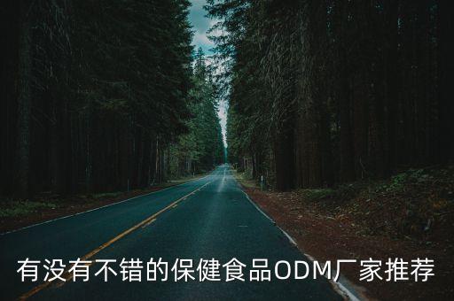 有没有不错的保健食品ODM厂家推荐