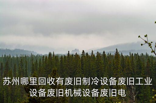 苏州哪里回收有废旧制冷设备废旧工业设备废旧机械设备废旧电