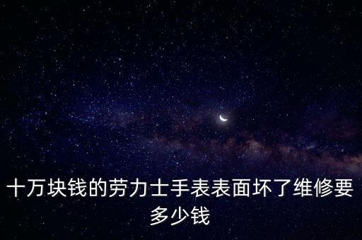 十万块钱的劳力士手表表面坏了维修要多少钱