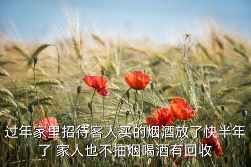 过年家里招待客人买的烟酒放了快半年了 家人也不抽烟喝酒有回收