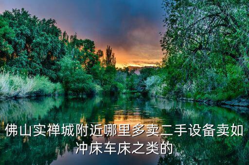 佛山实禅城附近哪里多卖二手设备卖如冲床车床之类的