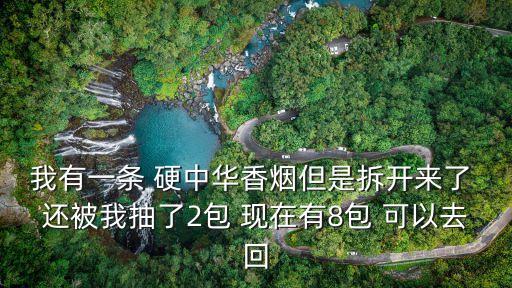 我有一条 硬中华香烟但是拆开来了 还被我抽了2包 现在有8包 可以去回