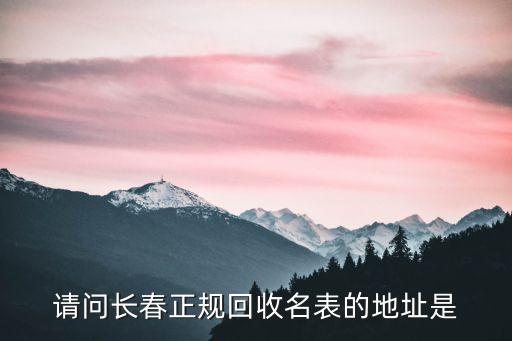 请问长春正规回收名表的地址是