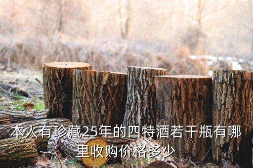 本人有珍藏25年的四特酒若干瓶有哪里收购价格多少