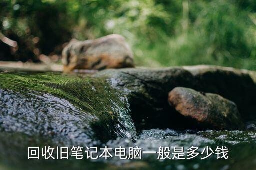 回收旧笔记本电脑一般是多少钱