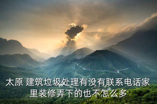 太原 建筑垃圾处理有没有联系电话家里装修弄下的也不怎么多