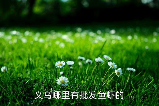 义乌哪里有批发鱼虾的