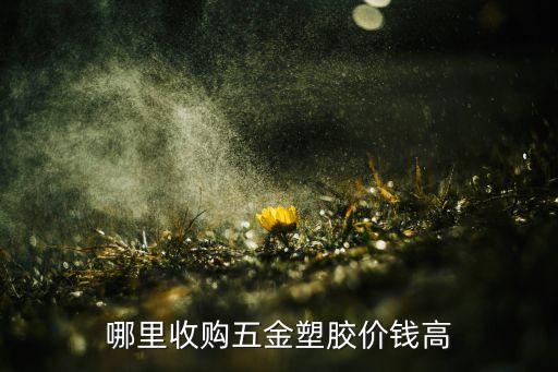 哪里收购五金塑胶价钱高