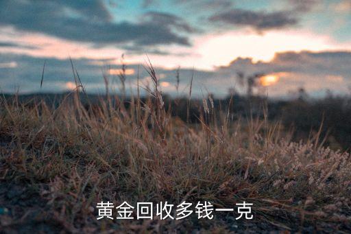 中国黄金今日回收多少钱一克啊，现在黄金回收价格