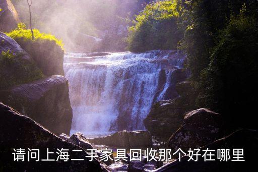 请问上海二手家具回收那个好在哪里