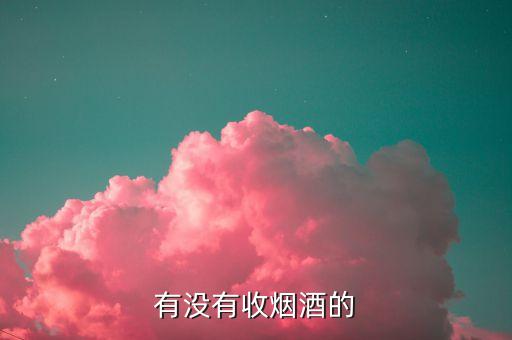 有没有收烟酒的