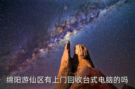 绵阳游仙区有上门回收台式电脑的吗