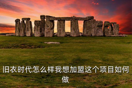 旧衣时代怎么样我想加盟这个项目如何做