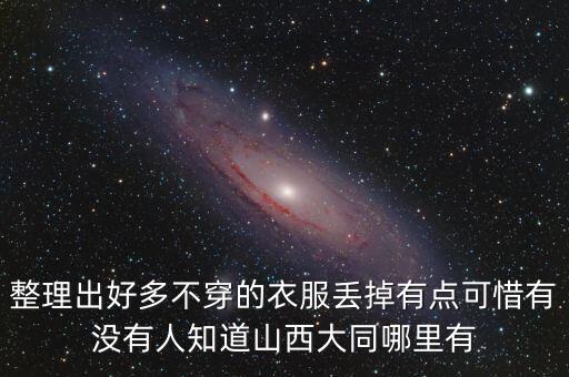 整理出好多不穿的衣服丢掉有点可惜有没有人知道山西大同哪里有