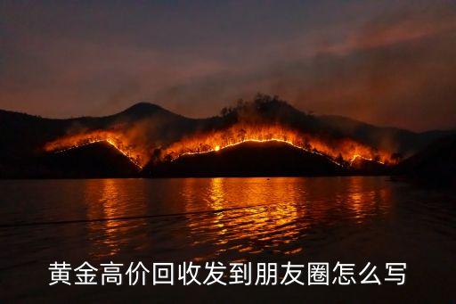 黄金高价回收发到朋友圈怎么写