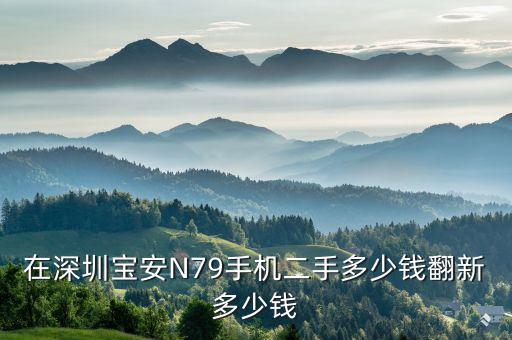 在深圳宝安N79手机二手多少钱翻新多少钱