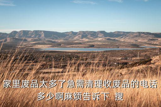 家里废品太多了急需清理收废品的电话多少啊麻烦告诉下  搜
