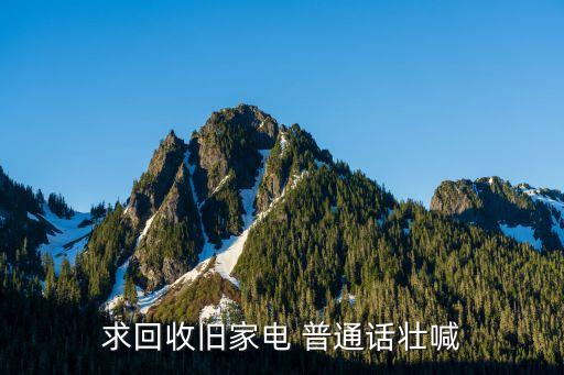 回收旧电器叫卖声，求回收旧家电 普通话壮喊