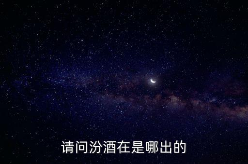 请问汾酒在是哪出的
