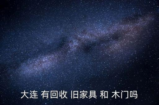 大连 有回收 旧家具 和 木门吗