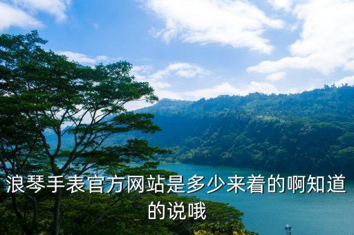 浪琴手表官方网站是多少来着的啊知道的说哦