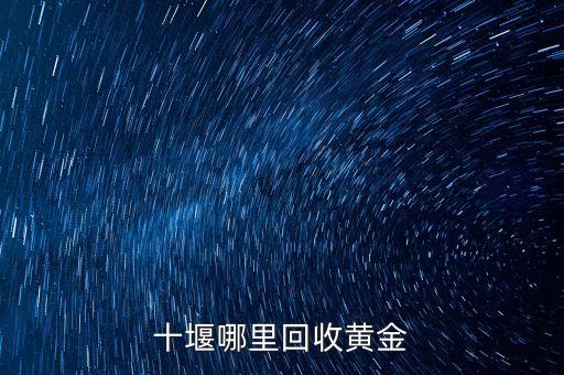 十堰哪里回收黄金