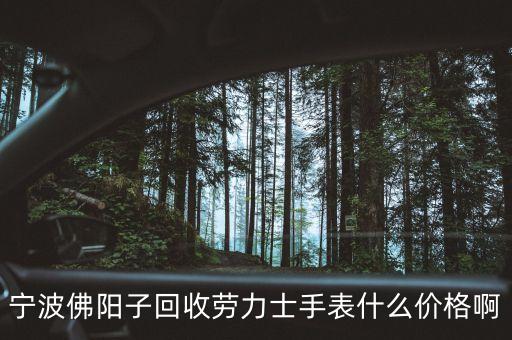 宁波佛阳子回收劳力士手表什么价格啊