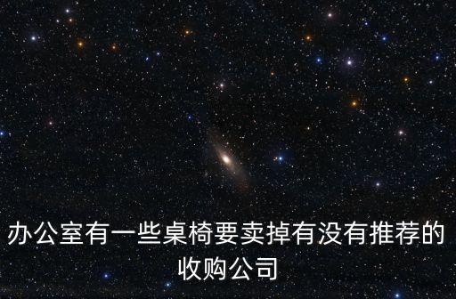 北京二手办公家具回收公司，办公室有一些桌椅要卖掉有没有推荐的收购公司