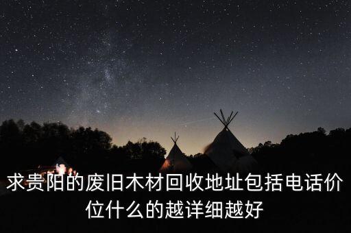 求贵阳的废旧木材回收地址包括电话价位什么的越详细越好