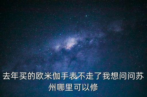 去年买的欧米伽手表不走了我想问问苏州哪里可以修