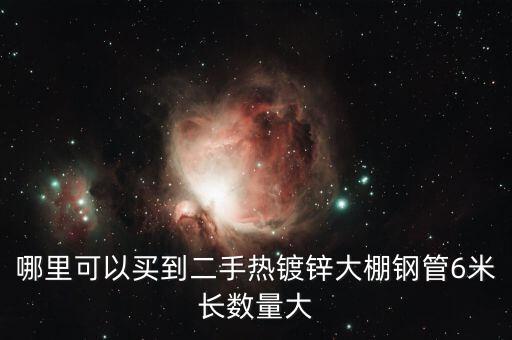 哪里可以买到二手热镀锌大棚钢管6米长数量大