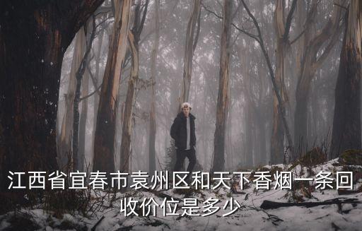 江西省宜春市袁州区和天下香烟一条回收价位是多少