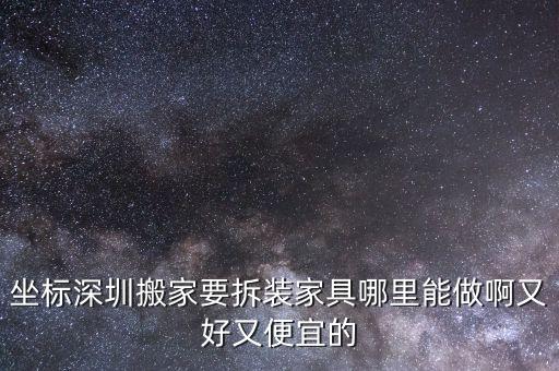 坐标深圳搬家要拆装家具哪里能做啊又好又便宜的