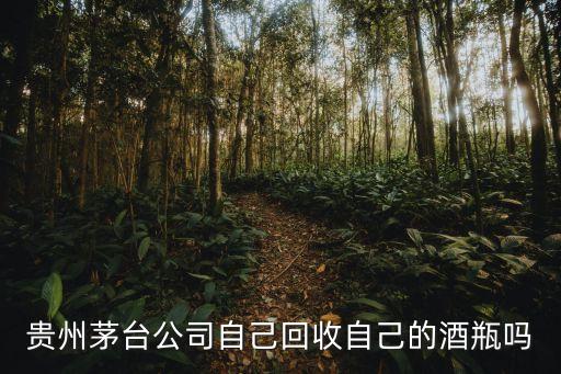 贵州茅台公司自己回收自己的酒瓶吗