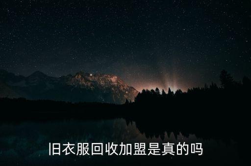 旧衣回收加盟，旧衣回收加盟是真的吗