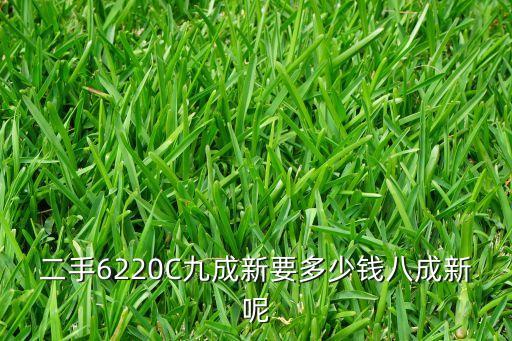 二手6220C九成新要多少钱八成新呢